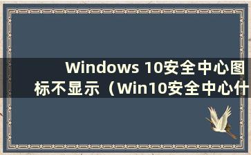 Windows 10安全中心图标不显示（Win10安全中心什么都没有）